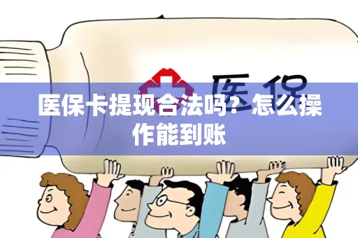 医保卡提现合法吗？怎么操作能到账